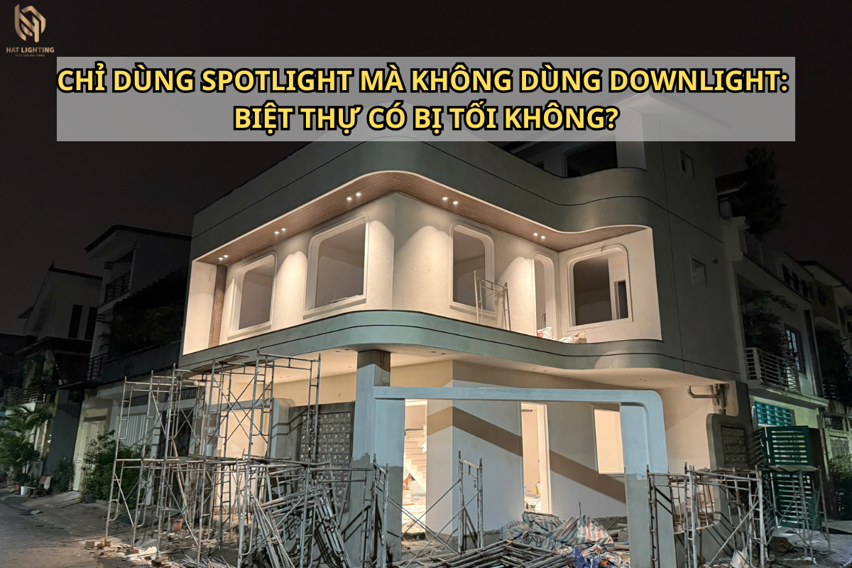 Chỉ dùng đèn Spotlight mà không dùng Downlight có sợ bị tối không?